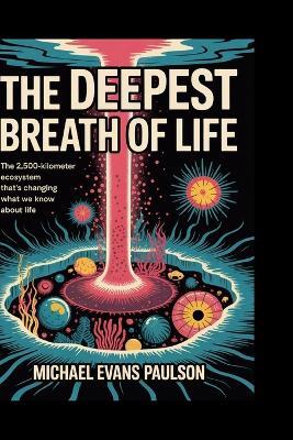 The Deepest Breath of Life: The 2,500-Kilometer Ecosystem That's Changing What We Know About Life - Michael Evans Paulson - cover