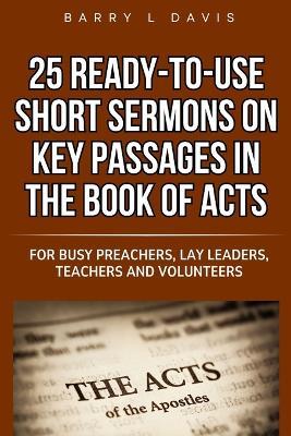25 Ready-To-Use Short Sermons on Key Passages in the Book of Acts: For Busy Preachers, Lay Leaders, Teachers and Volunteers - Barry L Davis - cover