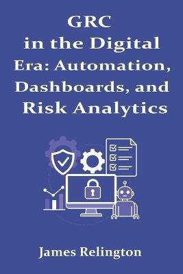 GRC in the Digital Era: Automation, Dashboards, and Risk Analytic - James Relington - cover