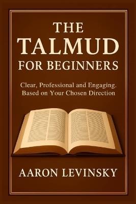 The Talmud for beginners: clear, professional, and engaging. Based on your chosen direction - Aaron Levinsky - cover