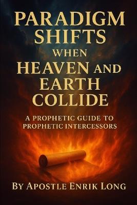 Paradigm Shifts When Heaven and Earth Collide: A Prophetic Guide to Prophetic Intercessors - Enrik L Long - cover