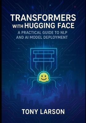 Transformers with Hugging Face: A Practical Guide to NLP and AI Model Deployment - Tony Larson - cover