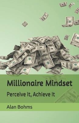 Millionaire Mindset: Perceive It, Achieve It - Alan Bohms - cover