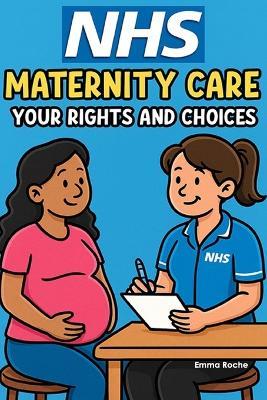 NHS Maternity Care: Your Rights and Choices: Birth Plans, Midwife Care, and Postnatal Support - What Every Expectant Parent Needs to Know - Emma Roche - cover