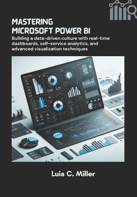 Mastering Microsoft Power BI: Building a data-driven culture with real-time dashboards, self-service analytics, and advanced visualization techniques - Luis C Miller - cover