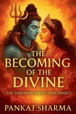 The Becoming of the Divine: The Union of Shiva and Shakti - Pankaj Sharma - cover