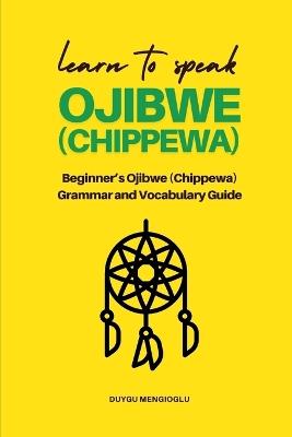 Learn to Speak Ojibwe (Chippewa): Beginner's Ojibwe (Chippewa) Grammar and Vocabulary Guide - Duygu Mengioglu - cover