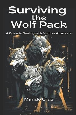 Surviving the Wolf Pack A Guide to Dealing with Multiple Attackers - Armando Cruz,Mando Cruz - cover