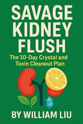 Savage Kidney Flush: The 10-Day Crystal and Toxin Cleanout Plan - William Liu - cover