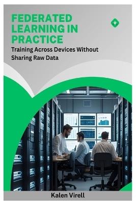 Federated Learning in Practice: Training Across Devices Without Sharing Raw Data - Kalen Virell - cover