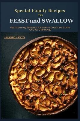 Special Family Recipes To Feast And Swallow: Heartwarming Seasonal Favorites & Cherished Stories for Cozy Gatherings. - Audra Finch - cover