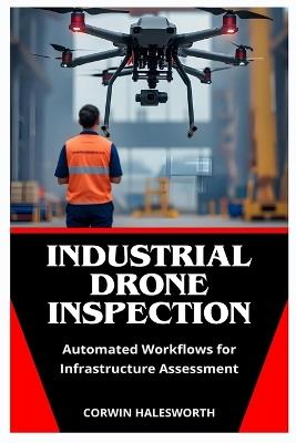 Industrial Drone Inspection: Automated Workflows for Infrastructure Assessment - Corwin Halesworth - cover