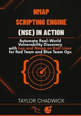 Nmap Scripting Engine (NSE) in Action: Automate Real-World Vulnerability Discovery with Lua and Nmap on Kali Linux for Red Team and Blue Team Ops - Taylor Chadwick - cover