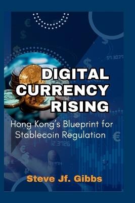 Digital Currency Rising: Hong Kong's Blueprint for Stablecoin Regulation - Steve Jf Gibbs - cover
