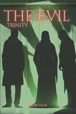 The Evil Trinity: Satan's Counterfeit Kingdom: A Biblical Study of the Dragon, the Beast, and the False Prophet - Calvin Felix - cover