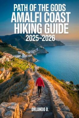 Path of the Gods Amalfi Coast Hiking Guide 2025-2026: Explore Trails, Essential tips, Navigation, Gears, Maps and Cultural Insights for every hiker - Orlando O - cover