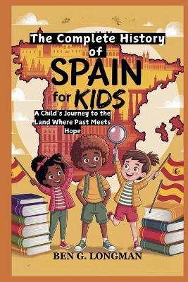 The Complete History of Spain for Kids: A Child's Journey to the Land Where Past Meets Hope - Ben G Longman - cover
