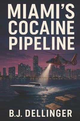Miami's Cocaine Pipeline: True Crime History of Florida Smuggling-Square Grouper, Kingpins, and the Battle for the Sunshine State - B J Dellinger - cover