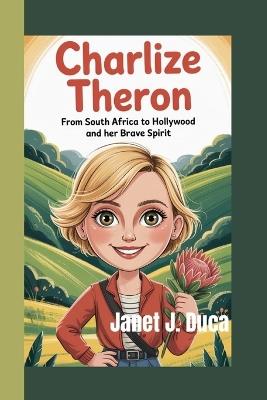 Charlize Theron: From South Africa to Hollywood and Her Brave Spirit - Janet J Duca - cover