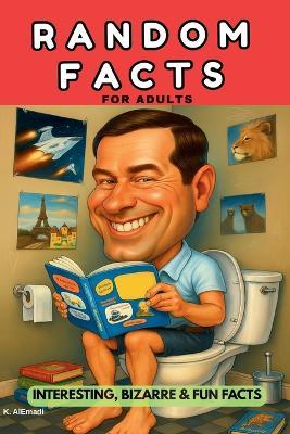 Random Facts for Adults: Interesting, Bizarre & Fun Facts for Adults.: Weird, Unbelievable and Fascinating Facts. Your Toilet Companion. - K Alemadi - cover