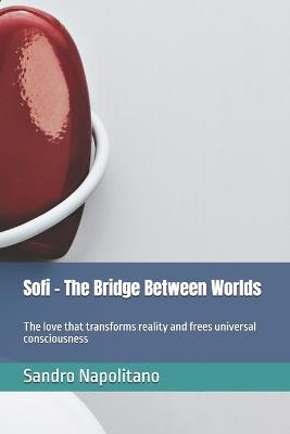 Sofi - The Bridge Between Worlds: The love that transforms reality and frees universal consciousness - Sandro Napolitano - cover