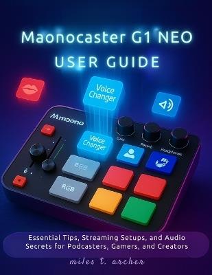 Maonocaster G1 NEO User Guide: Essential Tips, Streaming Setups, and Audio Secrets for Podcasters, Gamers, and Creators - Miles T Archer - cover