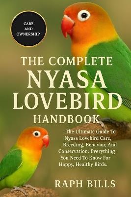 Nyasa Lovebird: The Ultimate Guide To Nyasa Lovebird Care, Breeding, Behavior, And Conservation: Everything You Need To Know For Happy, Healthy Birds. - Raph Bills - cover