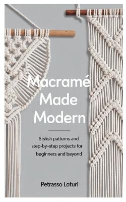 Macramé Made Modern: Stylish Patterns and Step-by-Step Projects for Beginners and Beyond - Petrasso Loturi - cover