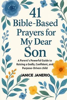 41 Bible Based Prayers for My Dear Son: A Parent's Powerful Guide to Raising a Godly, Confident, and Purpose-Driven child - Janice Janerio - cover