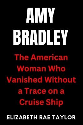Amy Bradley: The American Woman Who Vanished Without a Trace on a Cruise Ship - Elizabeth Rae Taylor - cover