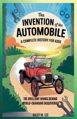 The Invention of Automobile: A Complete History for Kids: The Brilliant Minds Behind World-Changing Discoveries - Daisy M Lee - cover