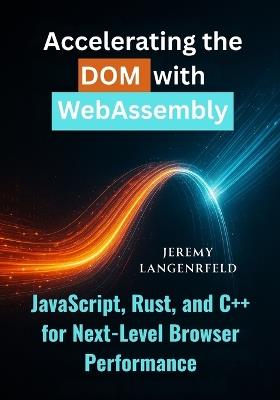 Accelerating the DOM with WebAssembly: JavaScript, Rust, and C++ for Next-Level Browser Performance - Jeremy Langenfeld - cover