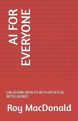 AI for Everyone: Unlocking Wealth with Artificial Intelligence - Roy MacDonald - cover