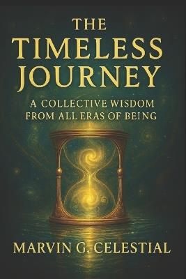 The Timeless Journey: A Collective Wisdom from All Eras of Being - Marvin G Celestial - cover