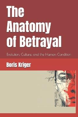 The Anatomy of Betrayal: Evolution, Culture, and the Human Condition - Boris Kriger - cover