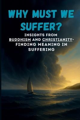 Why Must We Suffer? - Insights from Buddhism and Christianity - Finding Meaning in Suffering - Peter Lo - cover