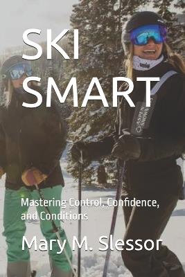 Ski Smart: Mastering Control, Confidence, and Conditions - Mary M Slessor - cover