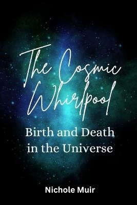 The Cosmic Whirlpool - Birth and Death in the Universe - Nichole Muir - cover