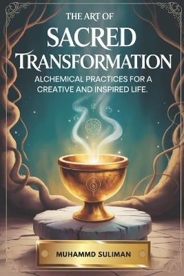 The Art of Sacred Transformation: Alchemical Practices for a Creative and Inspired Life - Muhammad Suliman - cover