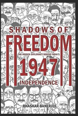 Shadows of Freedom: The Hidden Diplomacy Behind India's 1947 Independence - Bhaskar Banerjee - cover