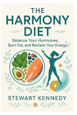 The Harmony Diet: Balance Your Hormones, Burn Fat, and Reclaim Your Energy - Stewart Kennedy - cover