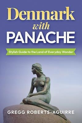 Denmark with Panache: Stylish Guide to the Land of Everyday Wonder - Gregg Roberts-Aguirre - cover