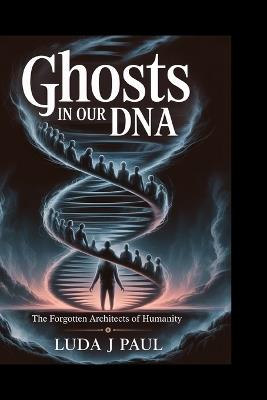 Ghosts in Our DNA: The Forgotten Architects of Humanity - Luda J Paul - cover