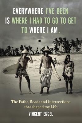Everywhere I've been is where I had to go to get to where I am.: The paths, road, and intersections that shaped my Life. - Vincent Engel - cover