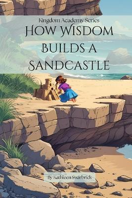 How Wisdom Builds a Sandcastle - Kathleen Swarbrick - cover