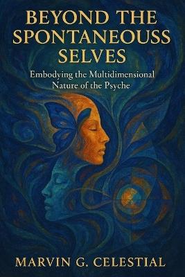 Beyond The Spontaneous Selves: Embodying the Multidimensional Nature of the Psyche - Marvin G Celestial - cover