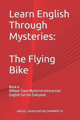 Learn English Through Mysteries: The Flying Bike: Book 8 Willow Town Mysteries Interactive English Fun for Everyone - Abdul Shukoor Meenampatta - cover
