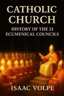 CATHOLIC CHURCH. History of the 21 Ecumenical Councils: The doctrinal heart of the Catholic Church through its 21 ecumenical councils. - Isaac Volpe - cover