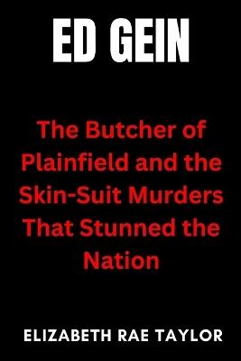 Ed Gein: The Butcher of Plainfield and the Skin-Suit Murders That Stunned the Nation - Elizabeth Rae Taylor - cover
