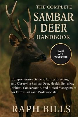 The Complete Samba Deer Handbook: Comprehensive Guide to Caring, Breeding, and Observing Samba Deer: Health, Behavior, Habitat, Conservation, and Ethical Management for Enthusiasts and Professionals. - Raph Bills - cover